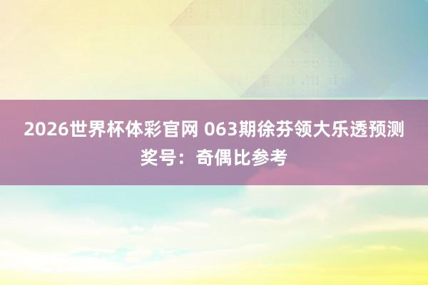 2026世界杯体彩官网 063期徐芬领大乐透预测奖号：奇偶比参考