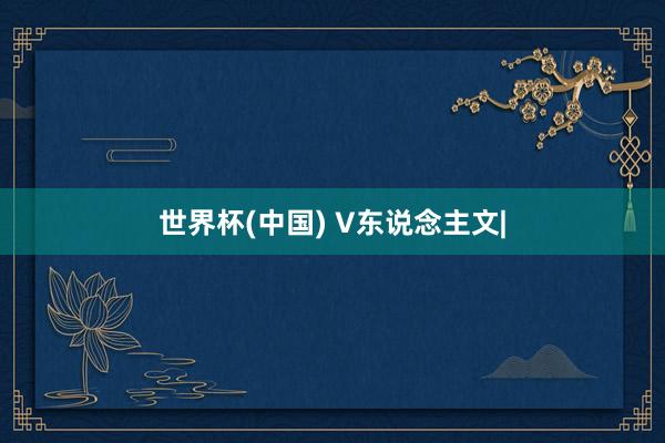 世界杯(中国) V东说念主文|