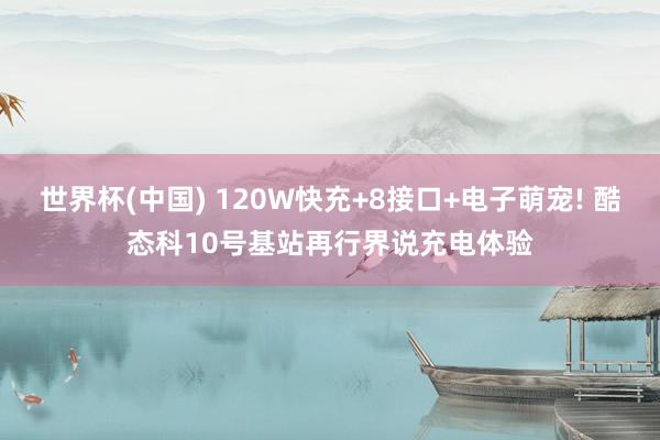 世界杯(中国) 120W快充+8接口+电子萌宠! 酷态科10号基站再行界说充电体验