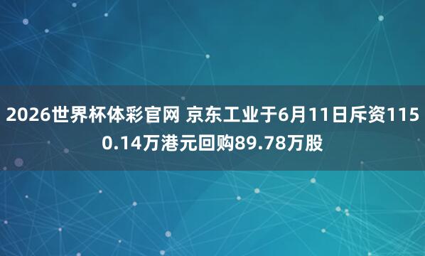 2026世界杯体彩官网 京东工业于6月11日斥资1150.14万港元回购89.78万股