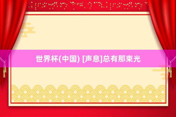 世界杯(中国) [声息]总有那束光