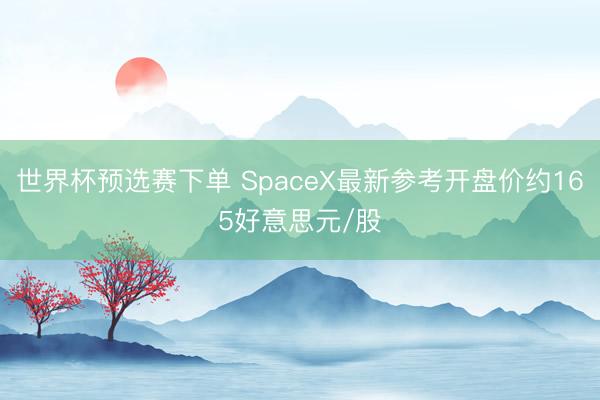 世界杯预选赛下单 SpaceX最新参考开盘价约165好意思元/股