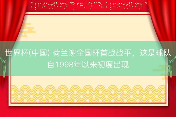 世界杯(中国) 荷兰谢全国杯首战战平，这是球队自1998年以来初度出现