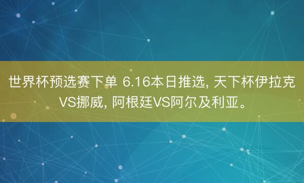 世界杯预选赛下单 6.16本日推选， 天下杯伊拉克VS挪威， 阿根廷VS阿尔及利亚。