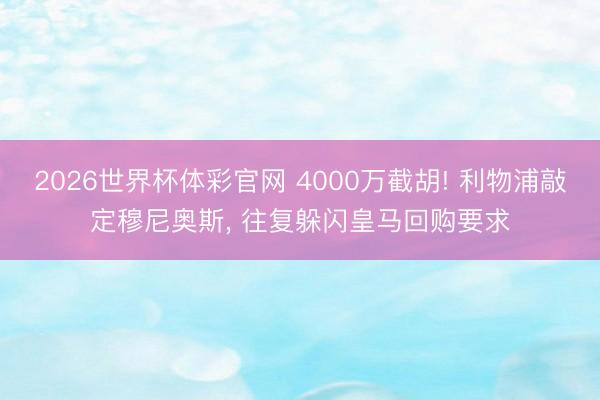 2026世界杯体彩官网 4000万截胡! 利物浦敲定穆尼奥斯, 往复躲闪皇马回购要求